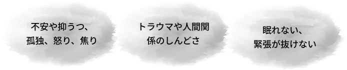 不安や抑うつ、孤独、怒り、焦り　トラウマや人間関係のしんどさ　眠れない、緊張が抜けない